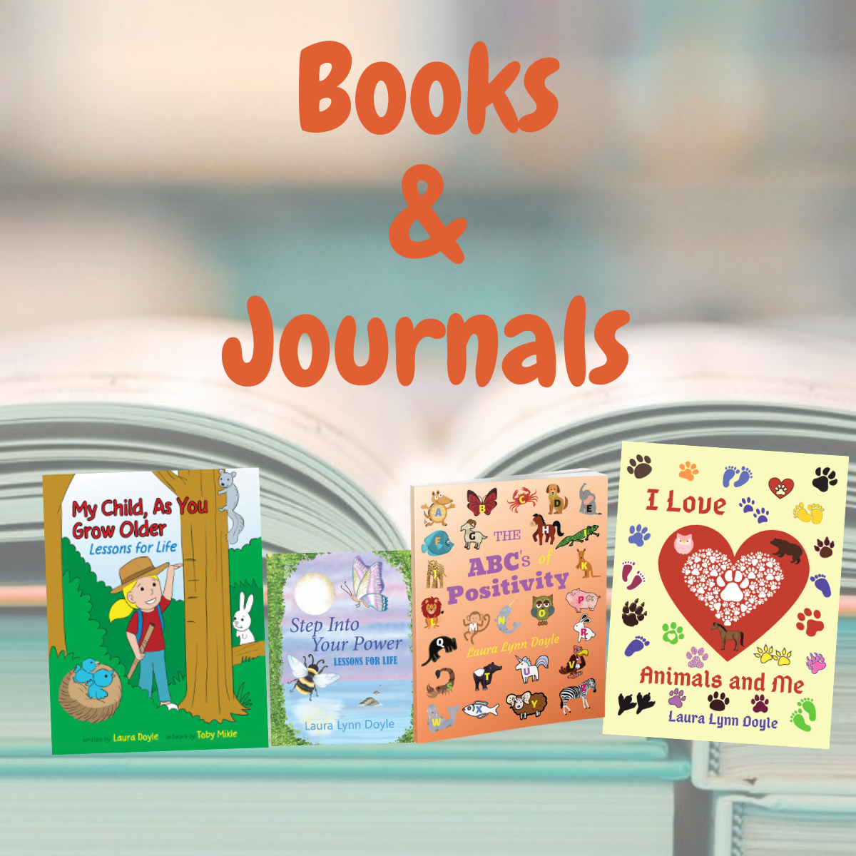 The Books & Journals Collection title text along with four books titled: My Child As You Grow Older; Lessons for Life, Step Into Your Power; Lessons for Life, The ABCs of Positivity and I Love Animals and Me with the author name Laura Lynn Doyle.